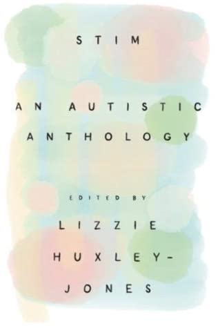 Book cover of Stim. Text says: Stim: An Autistic Anthology. Edited by Lizzie Huxley-Jones